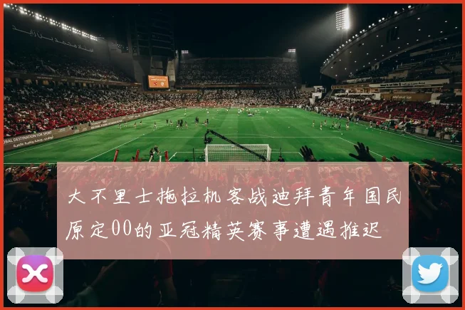 大不里士拖拉机客战迪拜青年国民原定00的亚冠精英赛事遭遇推迟