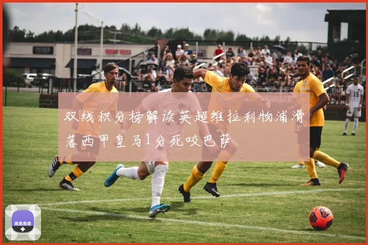 双线积分榜解读英超维拉利物浦滑落西甲皇马1分死咬巴萨