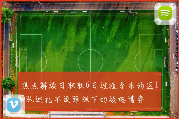 焦点解读日职联6日过渡季东西区10队巡礼不设降级下的战略博弈