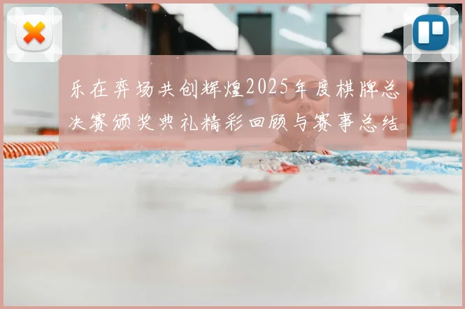 乐在弈场共创辉煌2025年度棋牌总决赛颁奖典礼精彩回顾与赛事总结