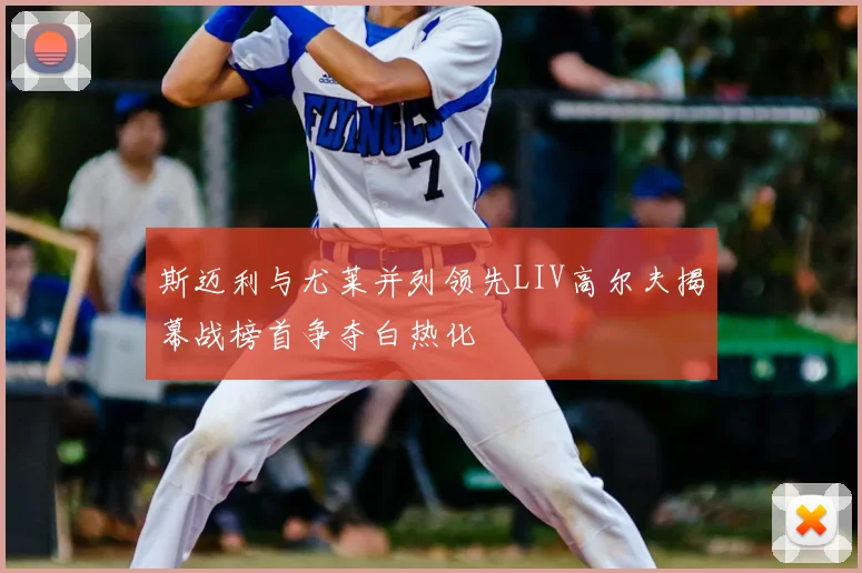 斯迈利与尤莱并列领先LIV高尔夫揭幕战榜首争夺白热化