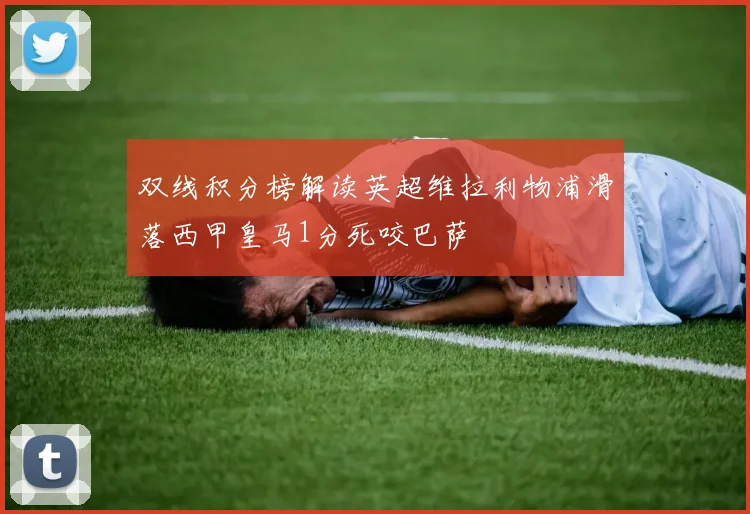 双线积分榜解读英超维拉利物浦滑落西甲皇马1分死咬巴萨